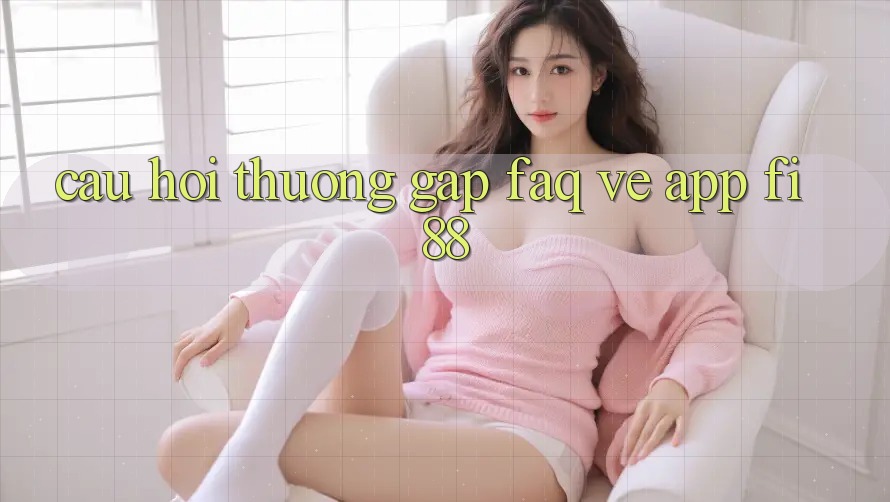 Câu hỏi thường gặp (FAQ) về app Fi88 Câu hỏi thường gặp (FAQ) về app Fi88