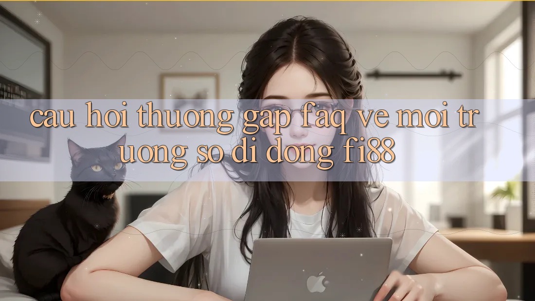 Câu hỏi thường gặp (FAQ) về môi trường số di động Fi88