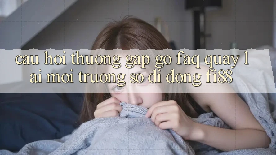 Câu hỏi thường gặp gỡ (FAQ) quay lại môi trường số di động Fi88 Câu hỏi thường gặp gỡ (FAQ) quay lại môi trường số di động Fi88