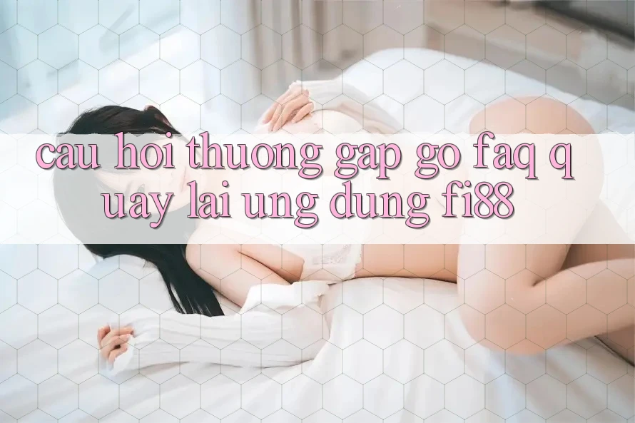 Câu hỏi thường gặp gỡ (FAQ) quay lại ứng dụng Fi88