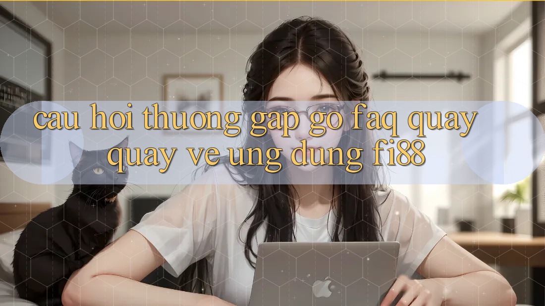 Câu hỏi thường gặp gỡ (FAQ) quay quay về ứng dụng Fi88 Câu hỏi thường gặp gỡ (FAQ) quay quay về ứng dụng Fi88