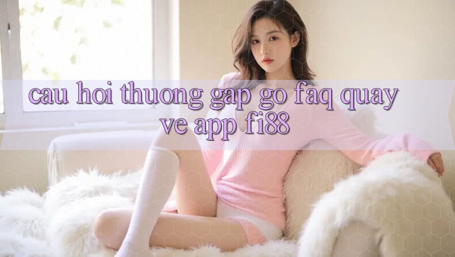 Câu hỏi thường gặp gỡ (FAQ) quay về app Fi88 Câu hỏi thường gặp gỡ (FAQ) quay về app Fi88