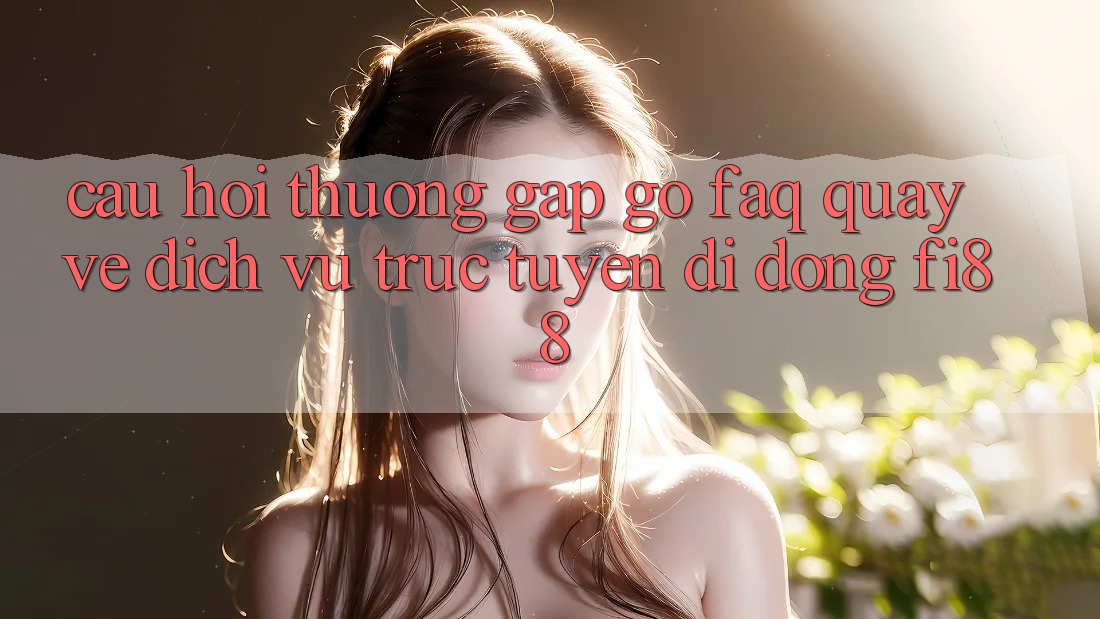 Câu hỏi thường gặp gỡ (FAQ) quay về dịch vụ trực tuyến di động Fi88
