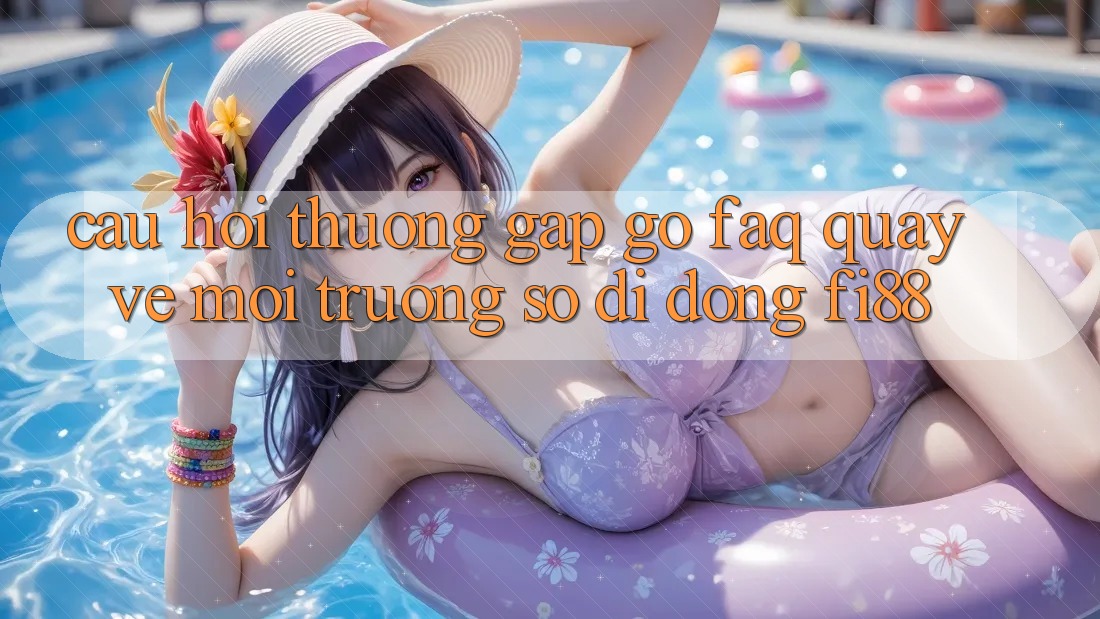 Câu hỏi thường gặp gỡ (FAQ) quay về môi trường số di động Fi88