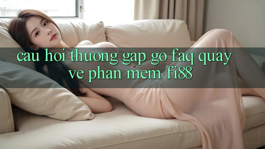 Câu hỏi thường gặp gỡ (FAQ) quay về phần mềm Fi88 Câu hỏi thường gặp gỡ (FAQ) quay về phần mềm Fi88