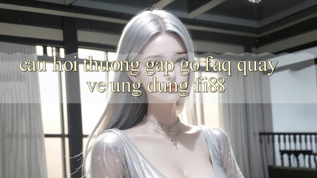 Câu hỏi thường gặp gỡ (FAQ) quay về ứng dụng Fi88 Câu hỏi thường gặp gỡ (FAQ) quay về ứng dụng Fi88