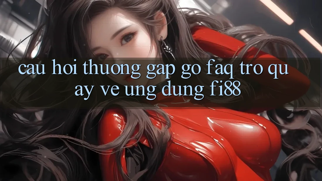 Câu hỏi thường gặp gỡ (FAQ) trở quay về ứng dụng Fi88 Câu hỏi thường gặp gỡ (FAQ) trở quay về ứng dụng Fi88