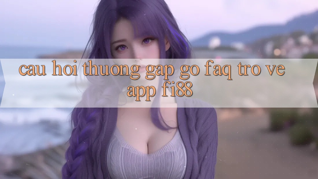 Câu hỏi thường gặp gỡ (FAQ) trở về app Fi88 Câu hỏi thường gặp gỡ (FAQ) trở về app Fi88
