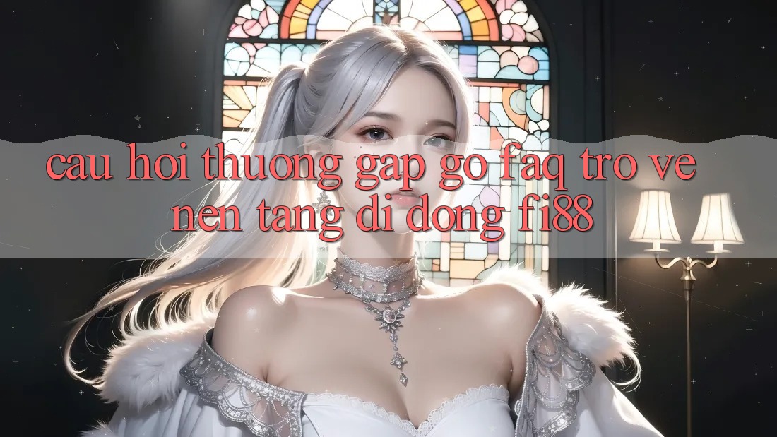 Câu hỏi thường gặp gỡ (FAQ) trở về nền tảng di động Fi88 Câu hỏi thường gặp gỡ (FAQ) trở về nền tảng di động Fi88