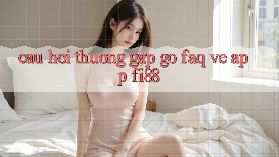 Câu hỏi thường gặp gỡ (FAQ) về app Fi88 Câu hỏi thường gặp gỡ (FAQ) về app Fi88