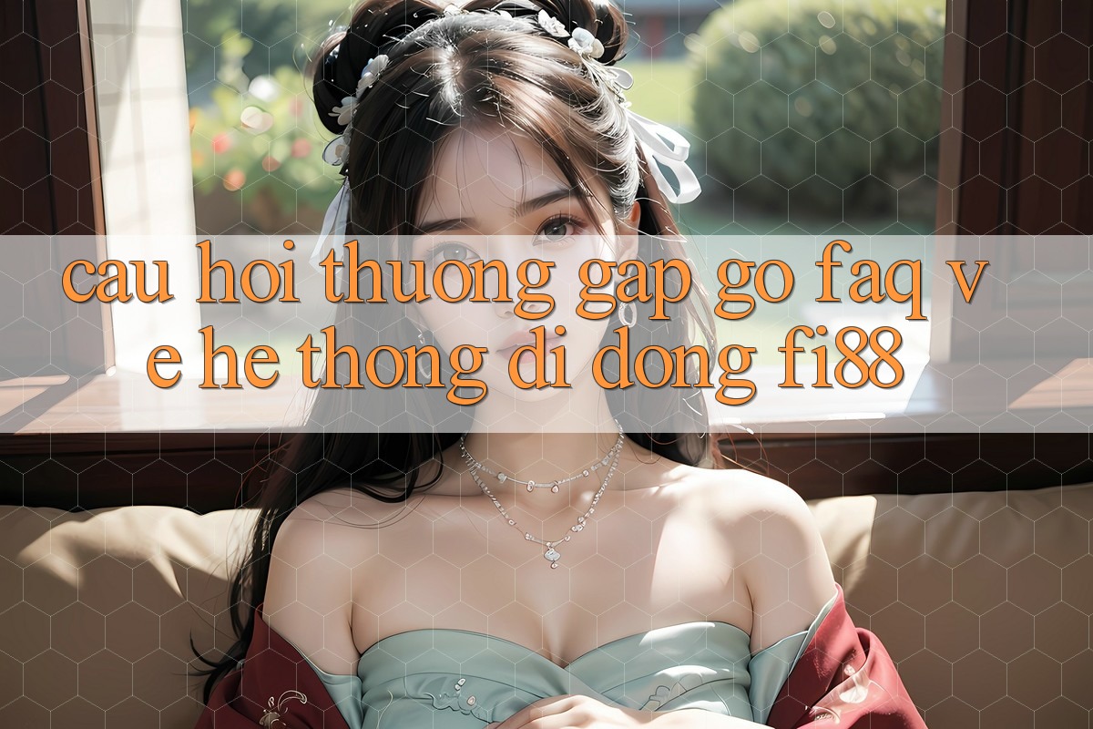 Câu hỏi thường gặp gỡ (FAQ) về hệ thống di động Fi88
