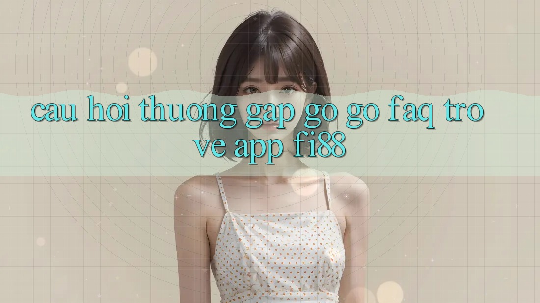 Câu hỏi thường gặp gỡ gỡ (FAQ) trở về app Fi88