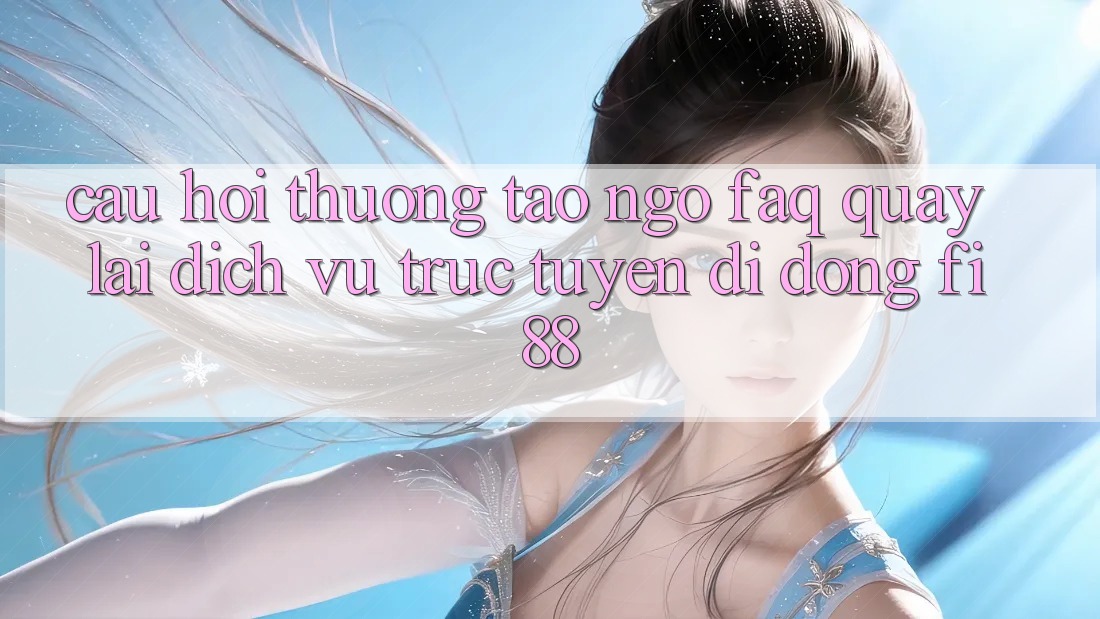 Câu hỏi thường tao ngộ (FAQ) quay lại dịch vụ trực tuyến di động Fi88 Câu hỏi thường tao ngộ (FAQ) quay lại dịch vụ trực tuyến di động Fi88