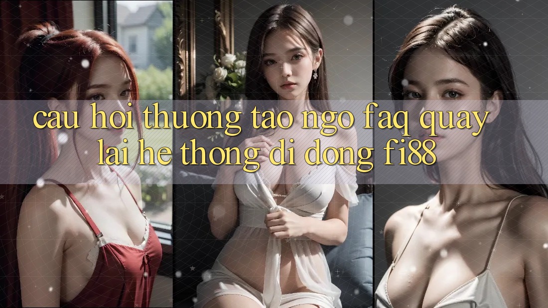 Câu hỏi thường tao ngộ (FAQ) quay lại hệ thống di động Fi88 Câu hỏi thường tao ngộ (FAQ) quay lại hệ thống di động Fi88