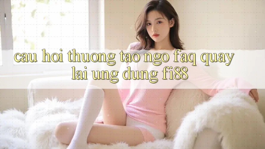 Câu hỏi thường tao ngộ (FAQ) quay lại ứng dụng Fi88 Câu hỏi thường tao ngộ (FAQ) quay lại ứng dụng Fi88