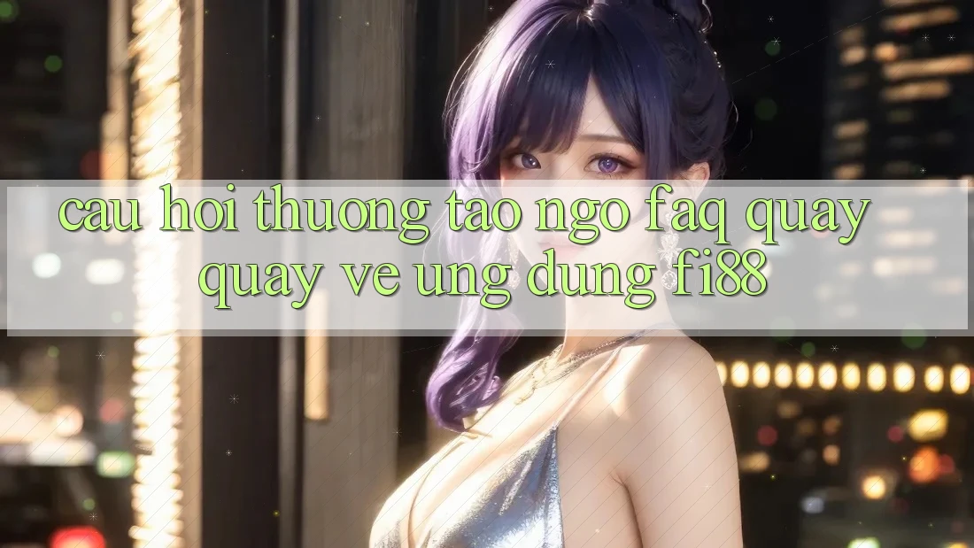 Câu hỏi thường tao ngộ (FAQ) quay quay về ứng dụng Fi88 Câu hỏi thường tao ngộ (FAQ) quay quay về ứng dụng Fi88