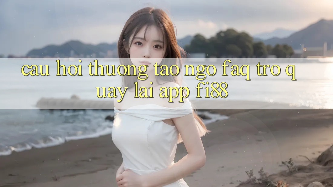 Câu hỏi thường tao ngộ (FAQ) trở quay lại app Fi88 Câu hỏi thường tao ngộ (FAQ) trở quay lại app Fi88