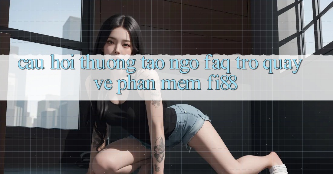 Câu hỏi thường tao ngộ (FAQ) trở quay về phần mềm Fi88 Câu hỏi thường tao ngộ (FAQ) trở quay về phần mềm Fi88