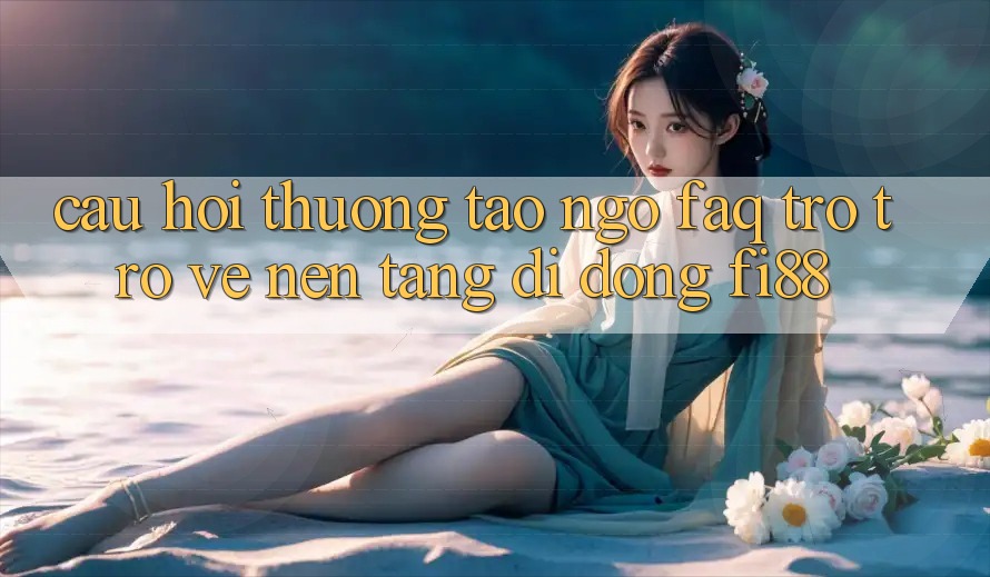 Câu hỏi thường tao ngộ (FAQ) trở trở về nền tảng di động Fi88