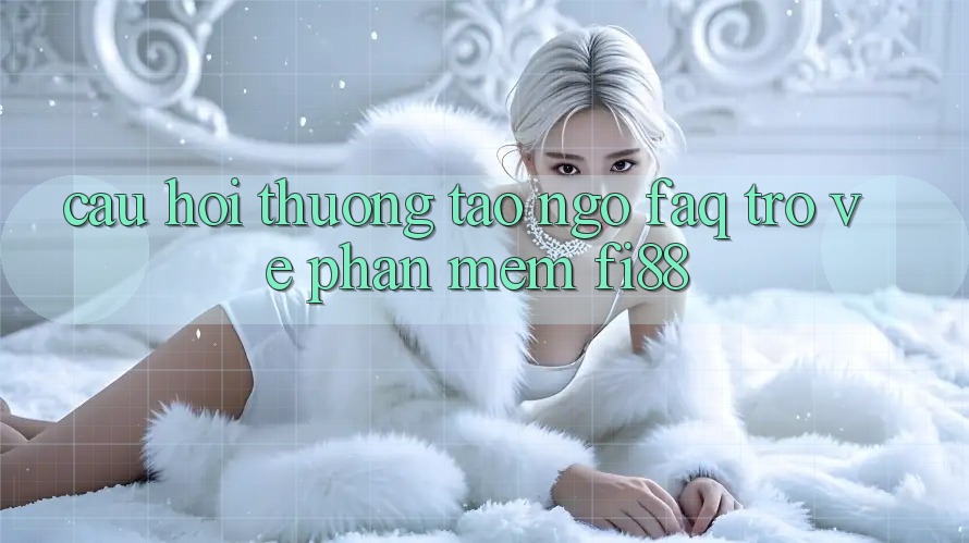 Câu hỏi thường tao ngộ (FAQ) trở về phần mềm Fi88 Câu hỏi thường tao ngộ (FAQ) trở về phần mềm Fi88