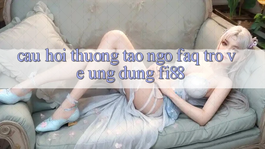 Câu hỏi thường tao ngộ (FAQ) trở về ứng dụng Fi88 Câu hỏi thường tao ngộ (FAQ) trở về ứng dụng Fi88