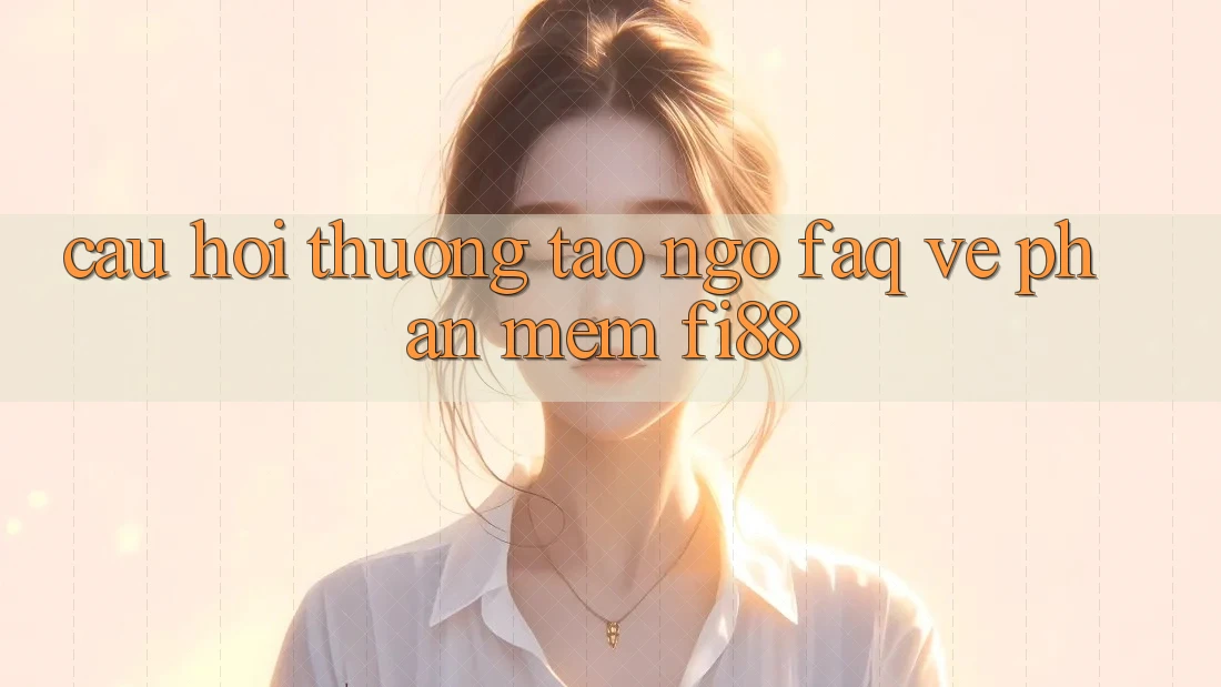 Câu hỏi thường tao ngộ (FAQ) về phần mềm Fi88 Câu hỏi thường tao ngộ (FAQ) về phần mềm Fi88