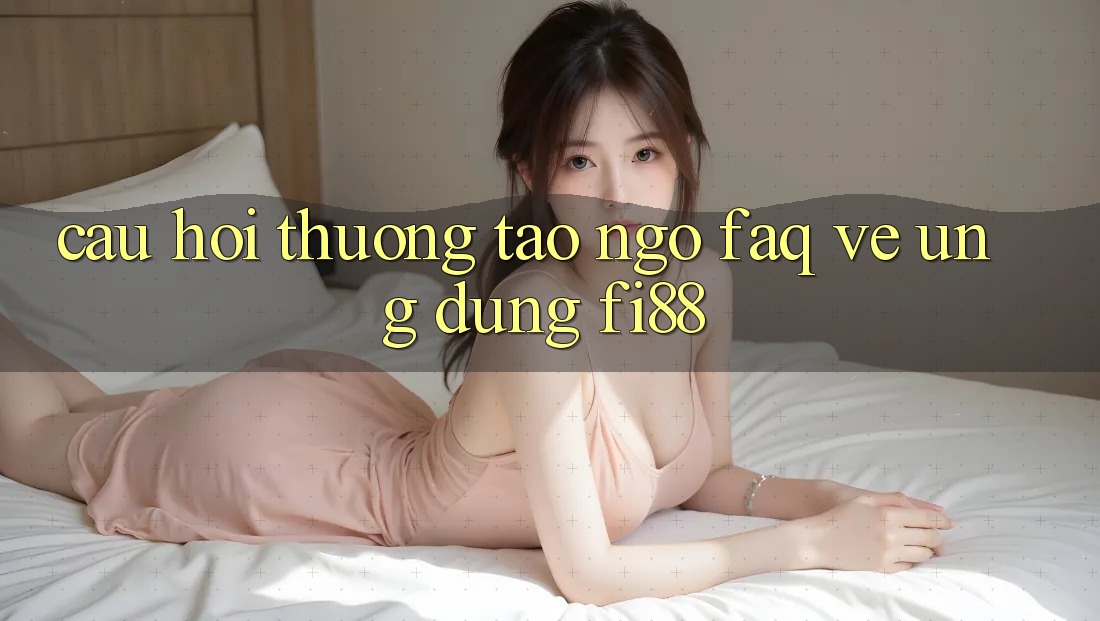 Câu hỏi thường tao ngộ (FAQ) về ứng dụng Fi88 Câu hỏi thường tao ngộ (FAQ) về ứng dụng Fi88