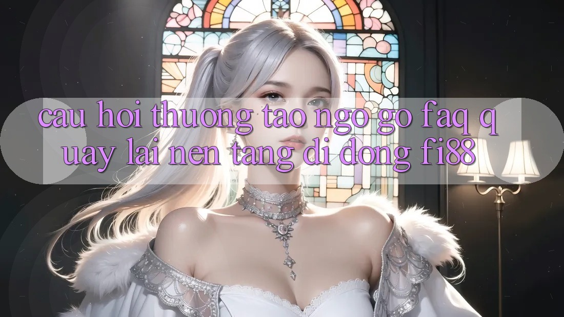 Câu hỏi thường tao ngộ gỡ (FAQ) quay lại nền tảng di động Fi88