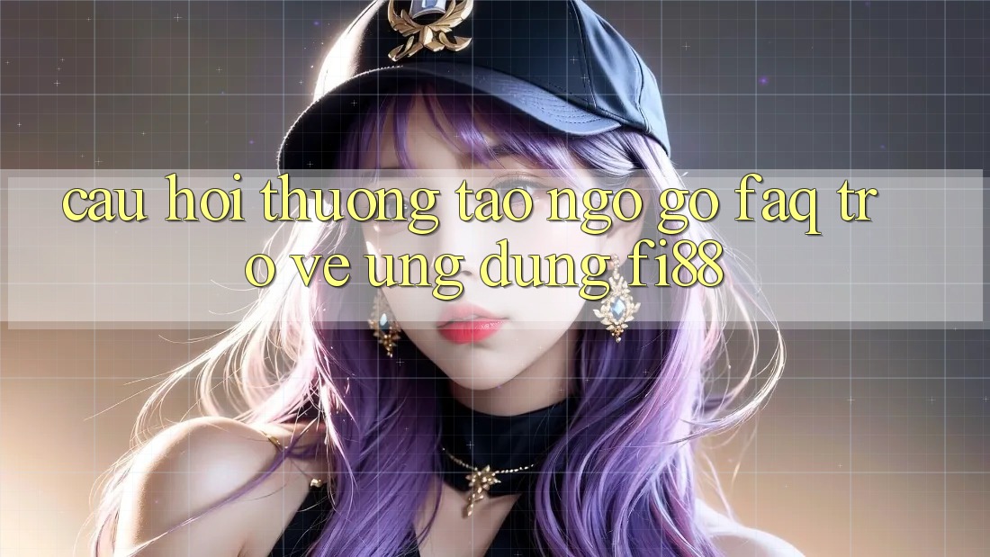 Câu hỏi thường tao ngộ gỡ (FAQ) trở về ứng dụng Fi88 Câu hỏi thường tao ngộ gỡ (FAQ) trở về ứng dụng Fi88