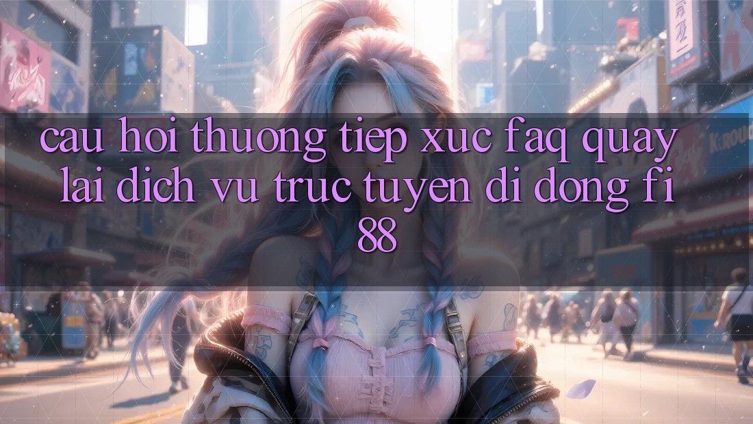 Câu hỏi thường tiếp xúc (FAQ) quay lại dịch vụ trực tuyến di động Fi88