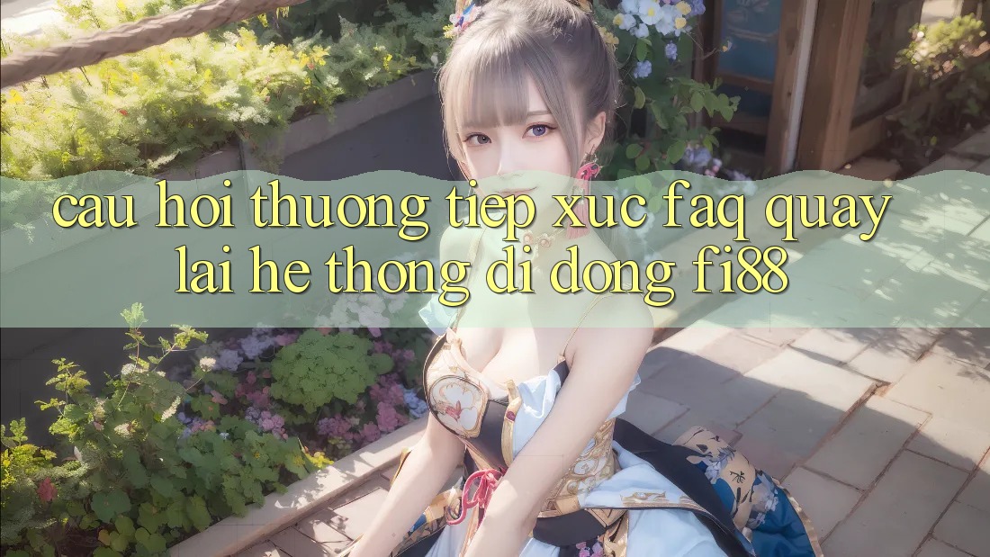 Câu hỏi thường tiếp xúc (FAQ) quay lại hệ thống di động Fi88 Câu hỏi thường tiếp xúc (FAQ) quay lại hệ thống di động Fi88