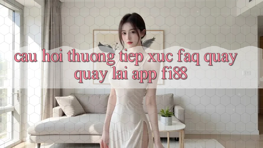 Câu hỏi thường tiếp xúc (FAQ) quay quay lại app Fi88