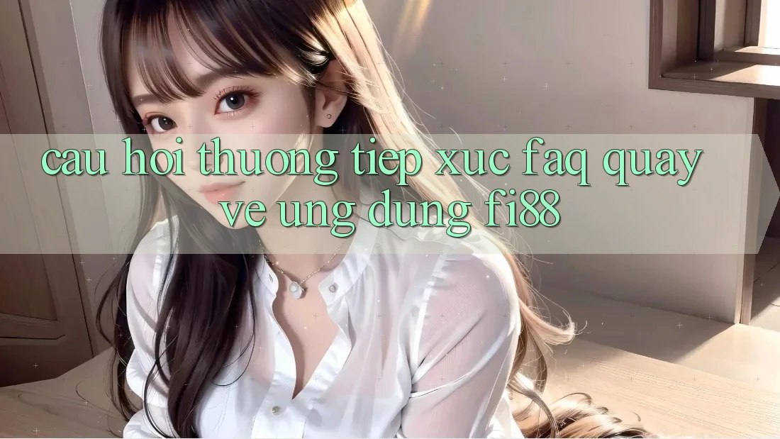 Câu hỏi thường tiếp xúc (FAQ) quay về ứng dụng Fi88 Câu hỏi thường tiếp xúc (FAQ) quay về ứng dụng Fi88