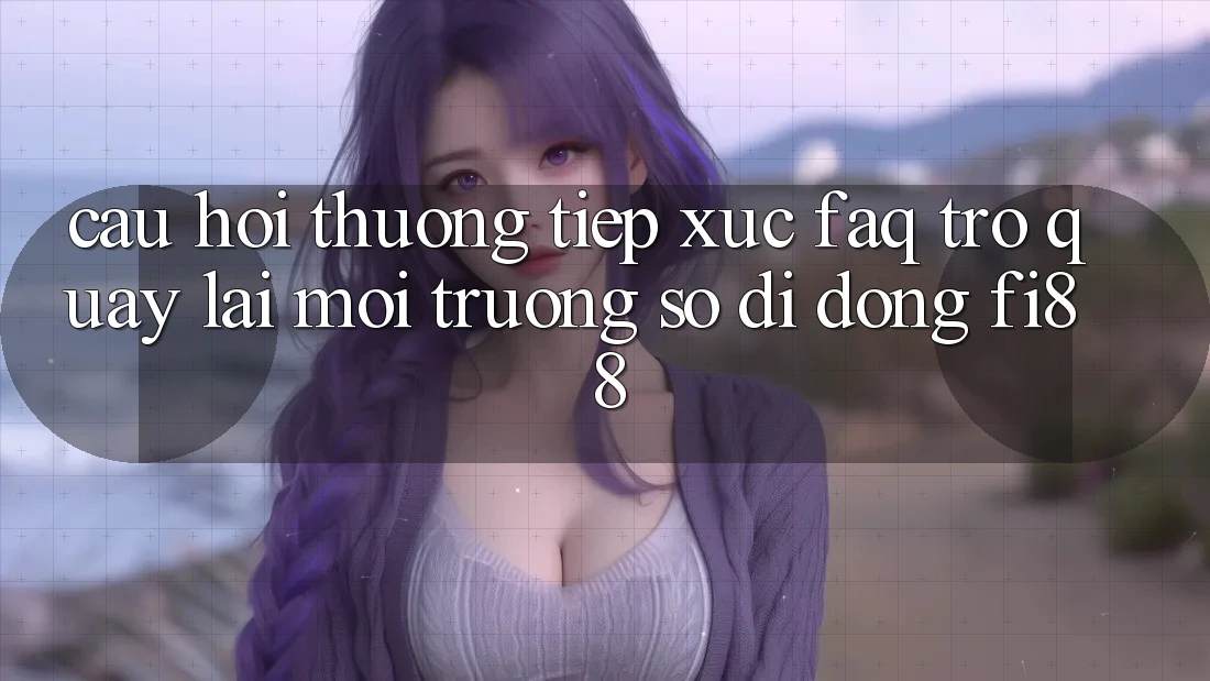 Câu hỏi thường tiếp xúc (FAQ) trở quay lại môi trường số di động Fi88 Câu hỏi thường tiếp xúc (FAQ) trở quay lại môi trường số di động Fi88