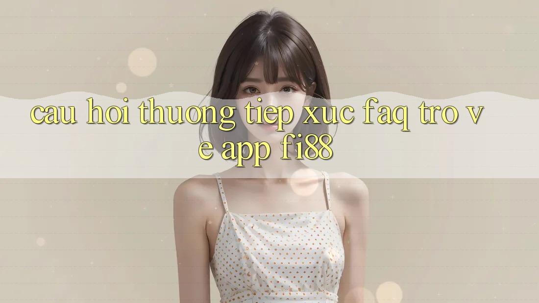 Câu hỏi thường tiếp xúc (FAQ) trở về app Fi88 Câu hỏi thường tiếp xúc (FAQ) trở về app Fi88