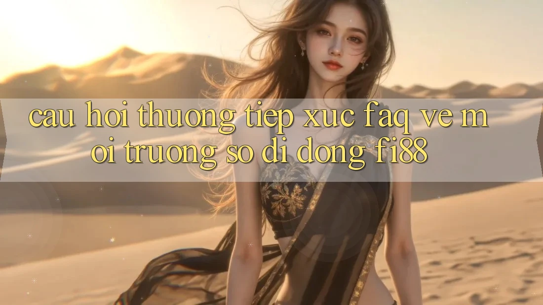 Câu hỏi thường tiếp xúc (FAQ) về môi trường số di động Fi88