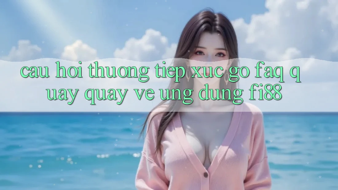 Câu hỏi thường tiếp xúc gỡ (FAQ) quay quay về ứng dụng Fi88