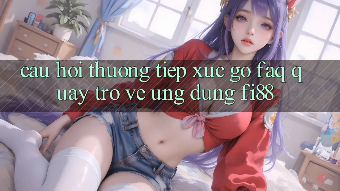 Câu hỏi thường tiếp xúc gỡ (FAQ) quay trở về ứng dụng Fi88 Câu hỏi thường tiếp xúc gỡ (FAQ) quay trở về ứng dụng Fi88