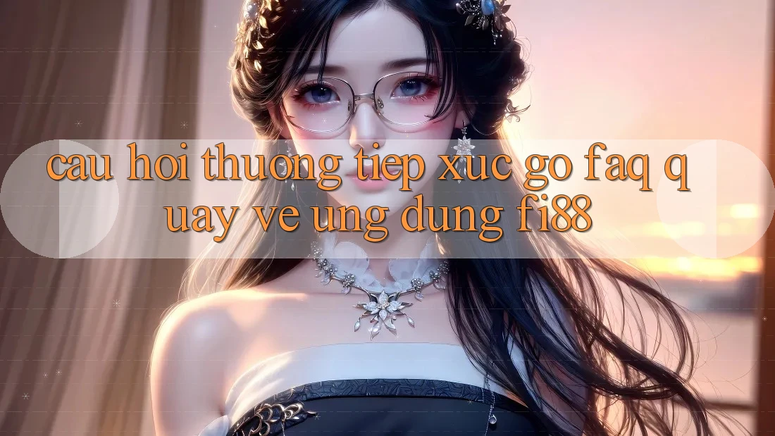 Câu hỏi thường tiếp xúc gỡ (FAQ) quay về ứng dụng Fi88 Câu hỏi thường tiếp xúc gỡ (FAQ) quay về ứng dụng Fi88