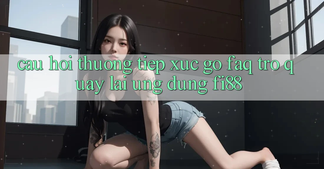 Câu hỏi thường tiếp xúc gỡ (FAQ) trở quay lại ứng dụng Fi88 Câu hỏi thường tiếp xúc gỡ (FAQ) trở quay lại ứng dụng Fi88