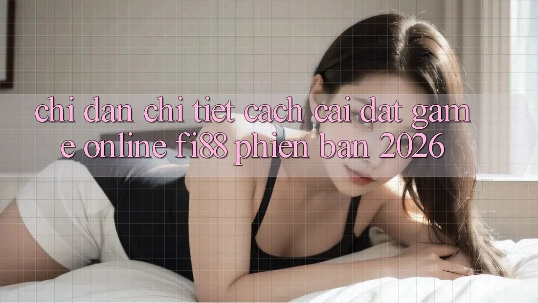 Chỉ dẫn chi tiết cách cài đặt game online Fi88 phiên bản 2026 Chỉ dẫn chi tiết cách cài đặt game online Fi88 phiên bản 2026