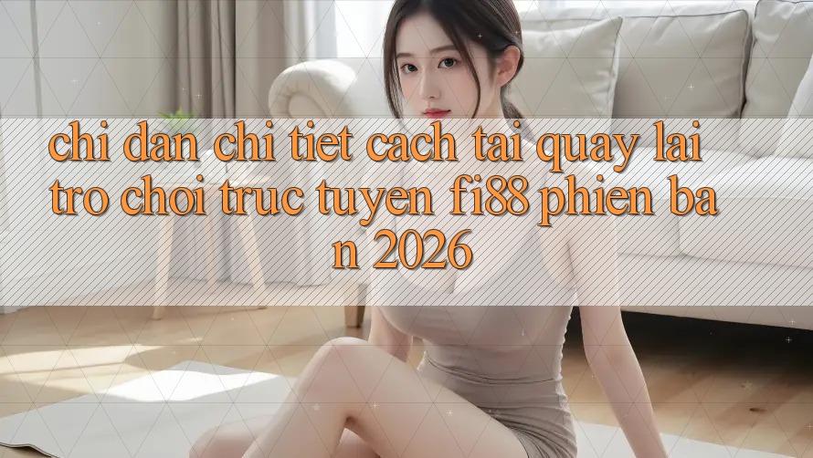 Chỉ dẫn chi tiết cách tải quay lại trò chơi trực tuyến Fi88 phiên bản 2026 Chỉ dẫn chi tiết cách tải quay lại trò chơi trực tuyến Fi88 phiên bản 2026