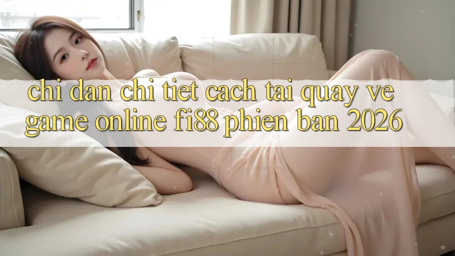 Chỉ dẫn chi tiết cách tải quay về game online Fi88 phiên bản 2026 Chỉ dẫn chi tiết cách tải quay về game online Fi88 phiên bản 2026