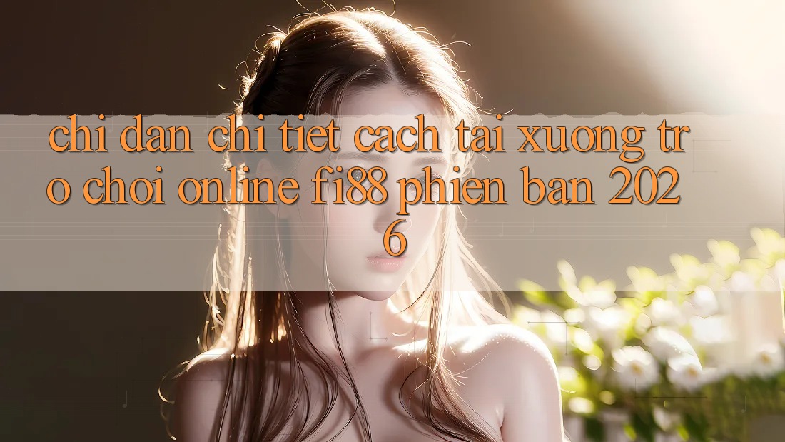 Chỉ dẫn chi tiết cách tải xuống trò chơi online Fi88 phiên bản 2026 Chỉ dẫn chi tiết cách tải xuống trò chơi online Fi88 phiên bản 2026