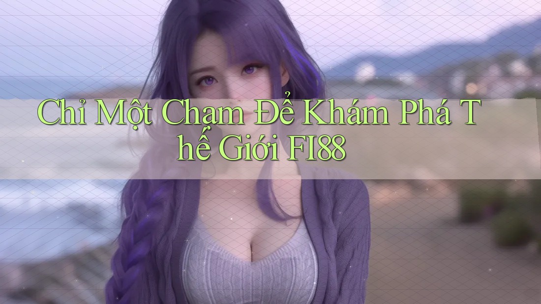Chỉ Một Chạm Để Khám Phá Thế Giới FI88