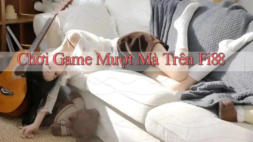 Chơi Game Mượt Mà Trên Fi88 Chơi Game Mượt Mà Trên Fi88