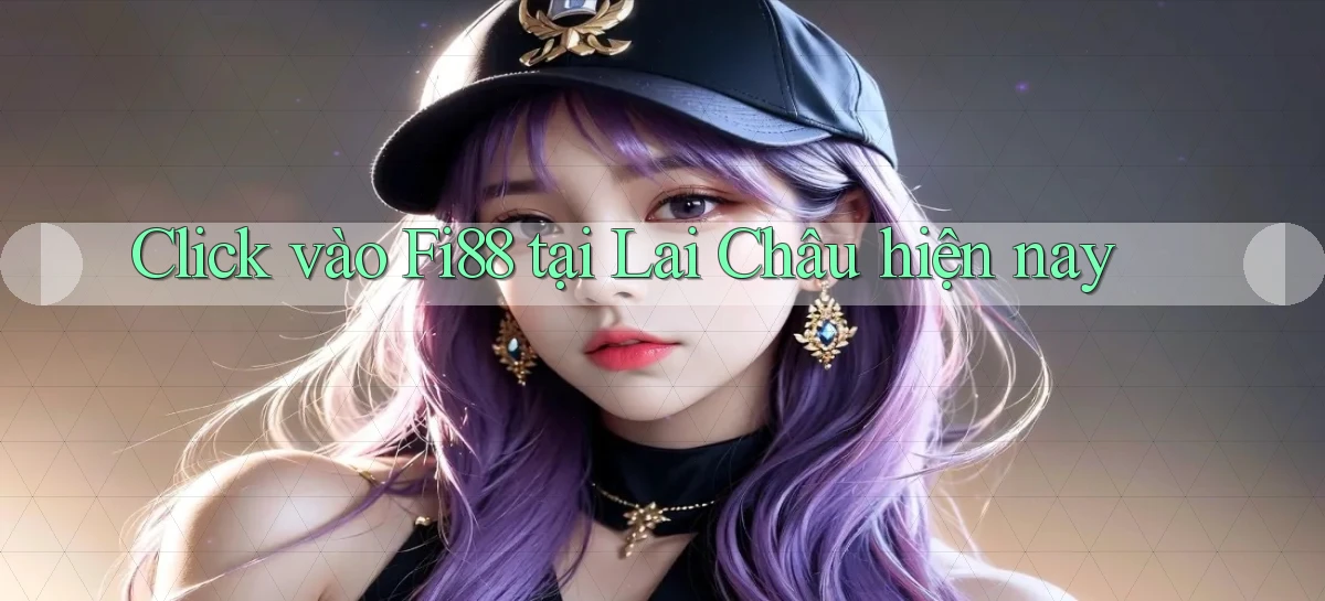 click vào fi88 tại Lai Châu hiện nay