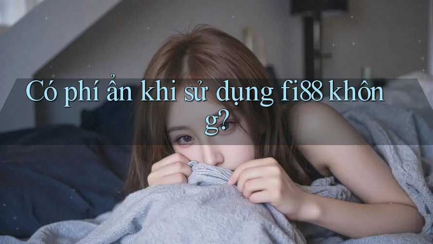 Có phí ẩn khi sử dụng fi88 không?