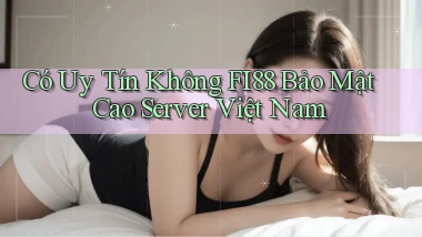 có uy tín không fi88 bảo mật cao server việt nam