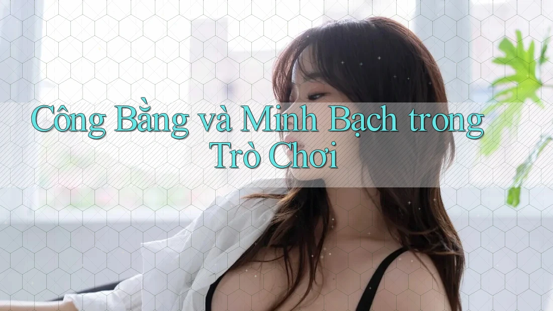 Công Bằng và Minh Bạch trong Trò Chơi Công Bằng và Minh Bạch trong Trò Chơi